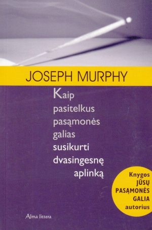 Kaip pasitelkus pasąmonės galias sukurti dvasingesnę aplinką .Joseph Murphy