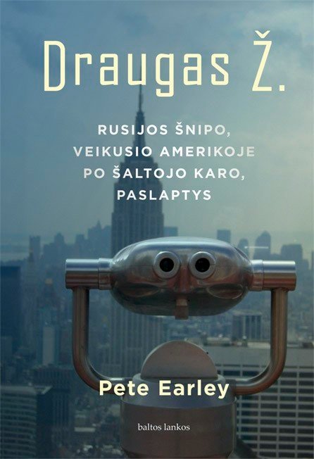 Draugas Ž. Rusijos šnipo, veikusio Amerikoje po Šaltojo karo, paslaptys. Pete Earley