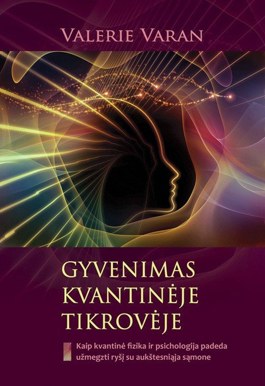 Gyvenimas kvantinėje tikrovėje- kaip kvantinė fizika ir psichologija padeda užmegzti ryšį su aukštesniąja sąmone. Valerie Varan