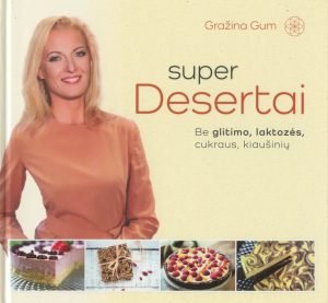 SUPER DESERTAI- sveiki desertai be glitimo, laktozės, cukraus, kiaušinių. Gražina Gum