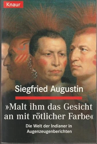 Malt ihm das Gesicht an mit rötlicher Farbe: Die Welt der Indianer in Augenzeugenberichten | Siegfried Augustin